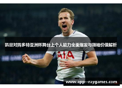 凯恩对阵多特亚洲杯舞台上个人能力全面爆发与领袖价值解析