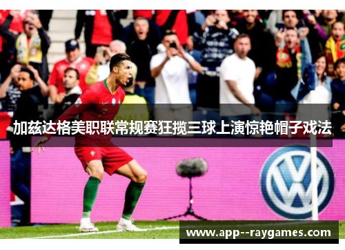 加兹达格美职联常规赛狂揽三球上演惊艳帽子戏法