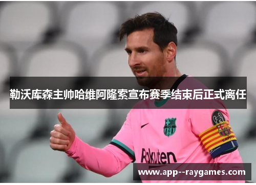 勒沃库森主帅哈维阿隆索宣布赛季结束后正式离任