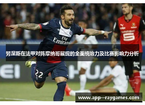 努涅斯在法甲对阵摩纳哥展现的全面统治力及比赛影响力分析