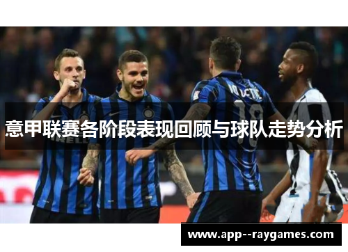 意甲联赛各阶段表现回顾与球队走势分析