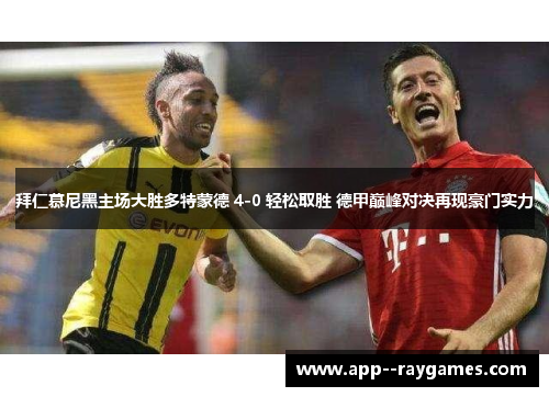 拜仁慕尼黑主场大胜多特蒙德 4-0 轻松取胜 德甲巅峰对决再现豪门实力