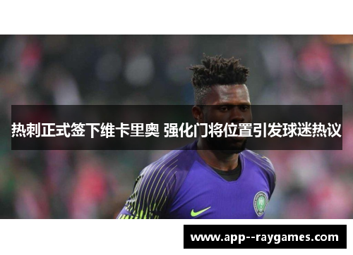 热刺正式签下维卡里奥 强化门将位置引发球迷热议