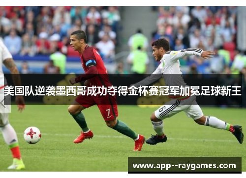美国队逆袭墨西哥成功夺得金杯赛冠军加冕足球新王