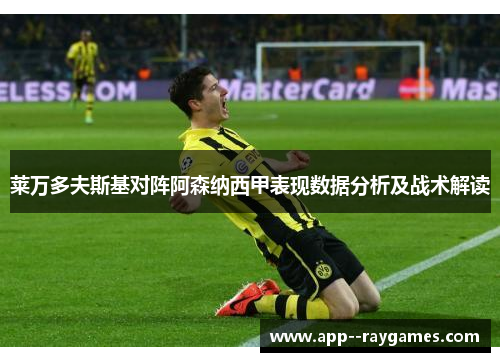 莱万多夫斯基对阵阿森纳西甲表现数据分析及战术解读