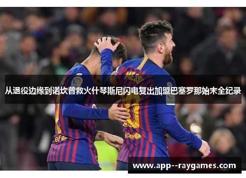 从退役边缘到诺坎普救火什琴斯尼闪电复出加盟巴塞罗那始末全纪录