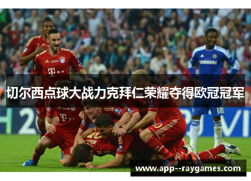 切尔西点球大战力克拜仁荣耀夺得欧冠冠军