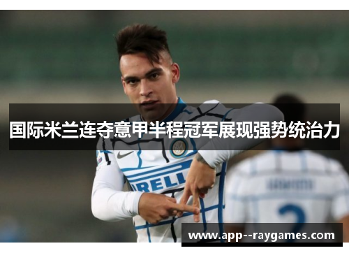 国际米兰连夺意甲半程冠军展现强势统治力