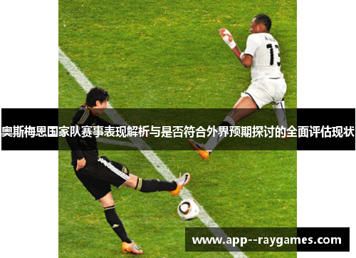 奥斯梅恩国家队赛事表现解析与是否符合外界预期探讨的全面评估现状