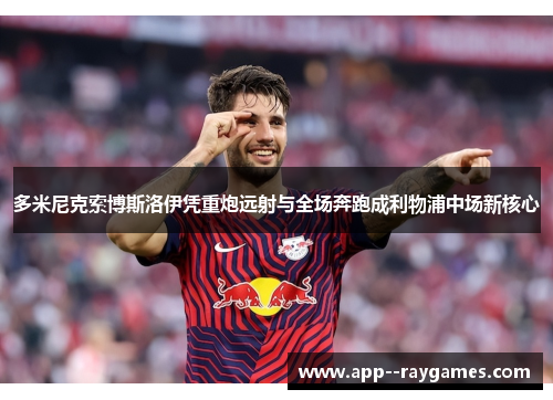 多米尼克索博斯洛伊凭重炮远射与全场奔跑成利物浦中场新核心