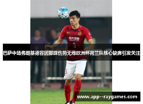 巴萨中场弗朗基德容因脚踝伤势无缘欧洲杯荷兰队核心缺席引发关注