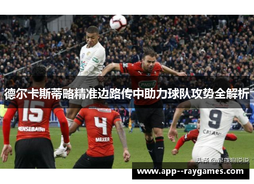 德尔卡斯蒂略精准边路传中助力球队攻势全解析 德尔卡斯蒂略精准边路传中助力球队攻势全解析