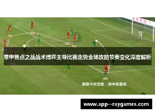 意甲焦点之战战术博弈主导比赛走势全场攻防节奏变化深度解析 意甲焦点之战战术博弈主导比赛走势全场攻防节奏变化深度解析