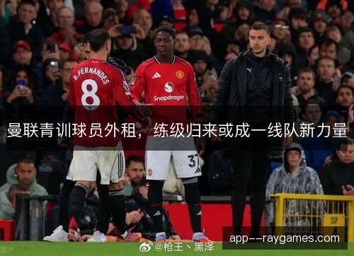 曼联青训球员外租，练级归来或成一线队新力量