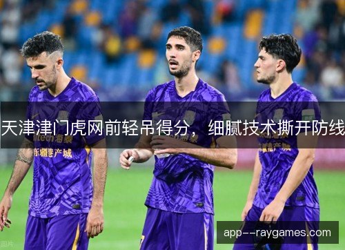 天津津门虎网前轻吊得分，细腻技术撕开防线